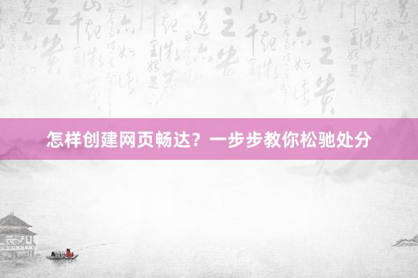 怎样创建网页畅达？一步步教你松驰处分