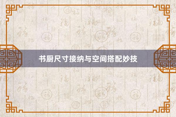 书厨尺寸接纳与空间搭配妙技