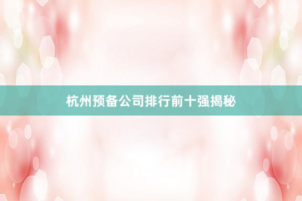 杭州预备公司排行前十强揭秘