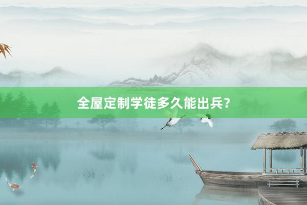 全屋定制学徒多久能出兵？