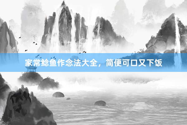 家常鲶鱼作念法大全，简便可口又下饭