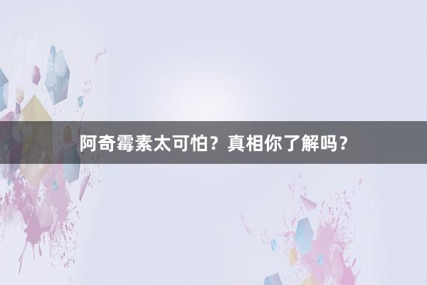 阿奇霉素太可怕？真相你了解吗？